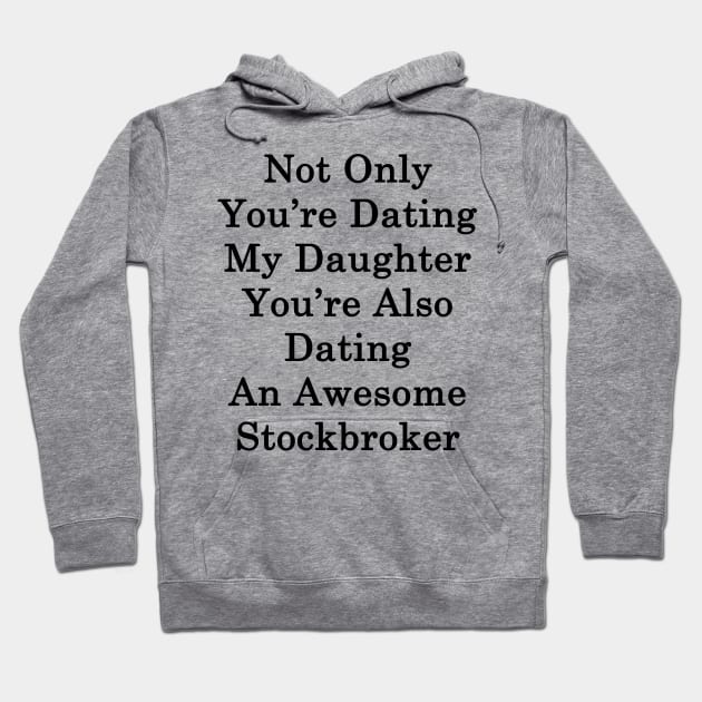 Not Only You're Dating My Daughter You're Also Dating An Awesome Stockbroker Hoodie by supernova23